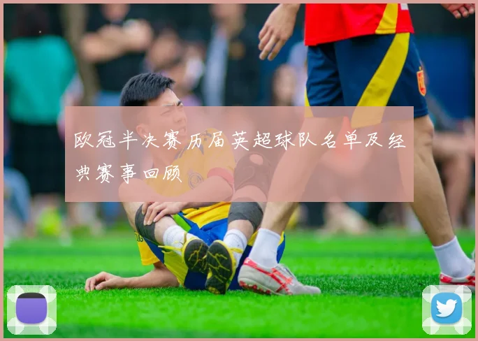 欧冠半决赛历届英超球队名单及经典赛事回顾
