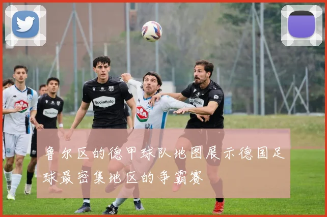 鲁尔区的德甲球队地图展示德国足球最密集地区的争霸赛