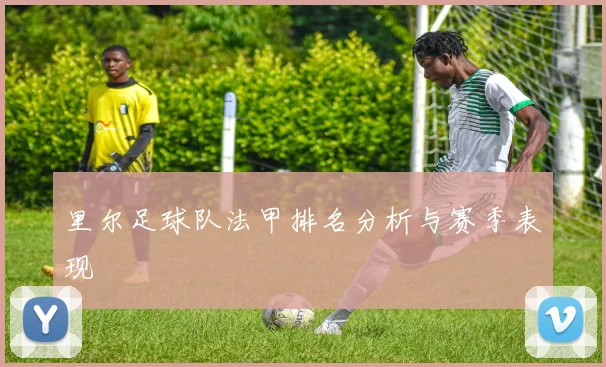 里尔足球队法甲排名分析与赛季表现