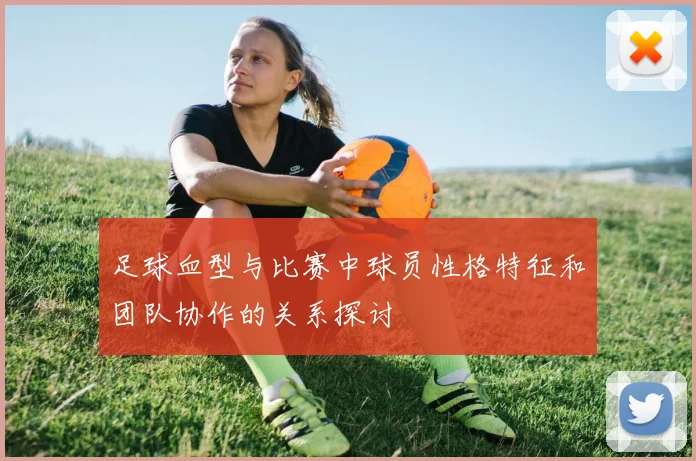 足球血型与比赛中球员性格特征和团队协作的关系探讨