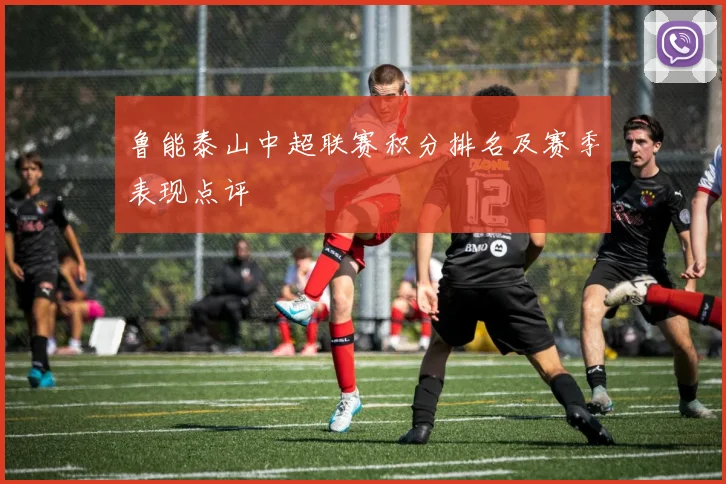 鲁能泰山中超联赛积分排名及赛季表现点评