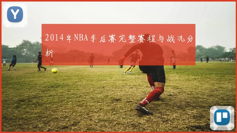 2014年NBA季后赛完整赛程与战况分析