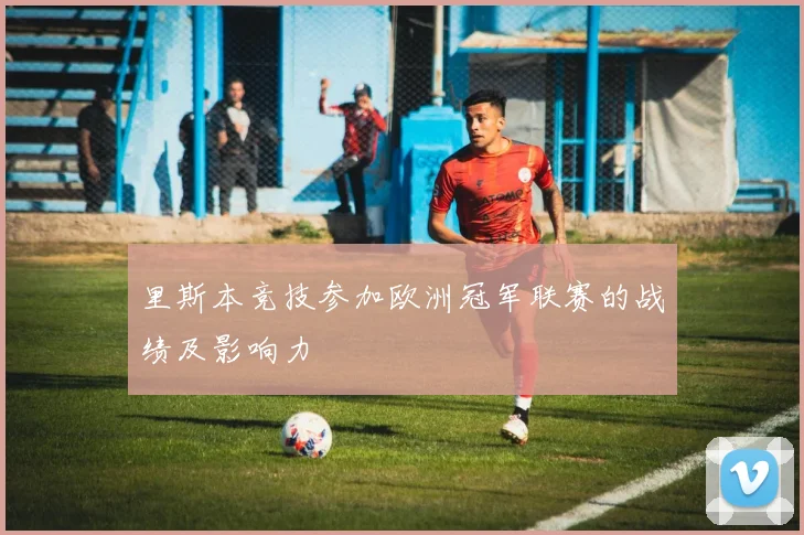 里斯本竞技参加欧洲冠军联赛的战绩及影响力
